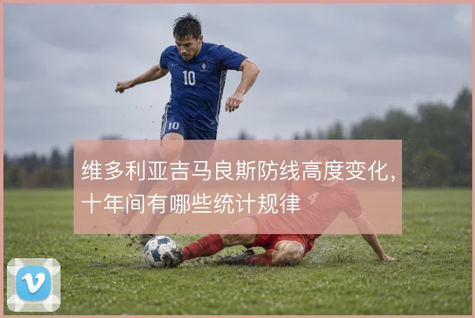 维多利亚吉马良斯防线高度变化,十年间有哪些统计规律