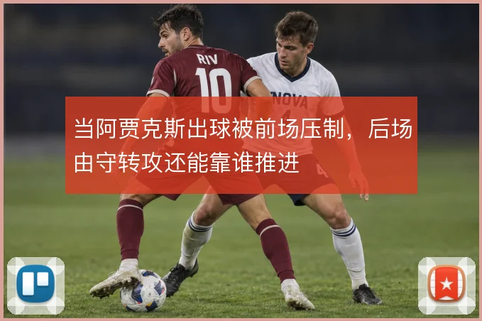 当阿贾克斯出球被前场压制，后场由守转攻还能靠谁推进