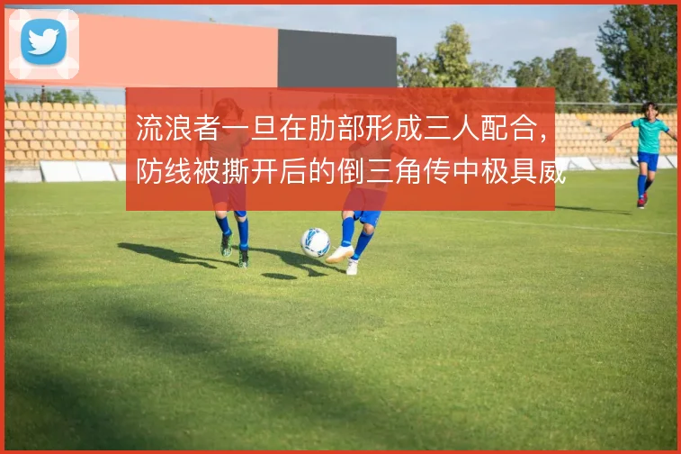 流浪者一旦在肋部形成三人配合，防线被撕开后的倒三角传中极具威胁