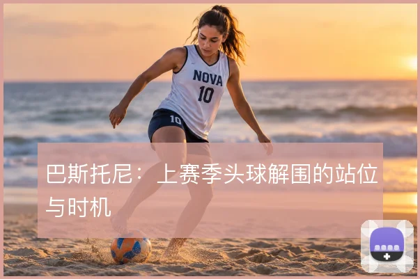 巴斯托尼：上赛季头球解围的站位与时机
