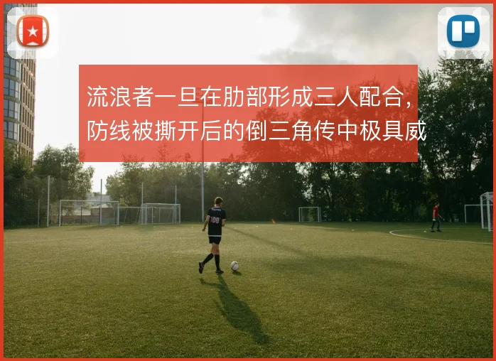 流浪者一旦在肋部形成三人配合，防线被撕开后的倒三角传中极具威胁