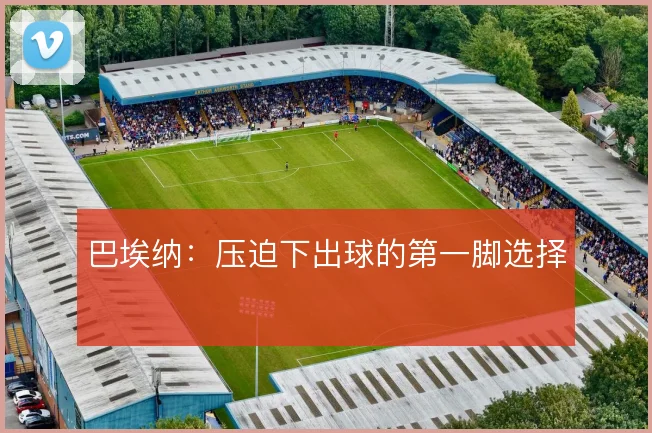 巴埃纳：压迫下出球的第一脚选择