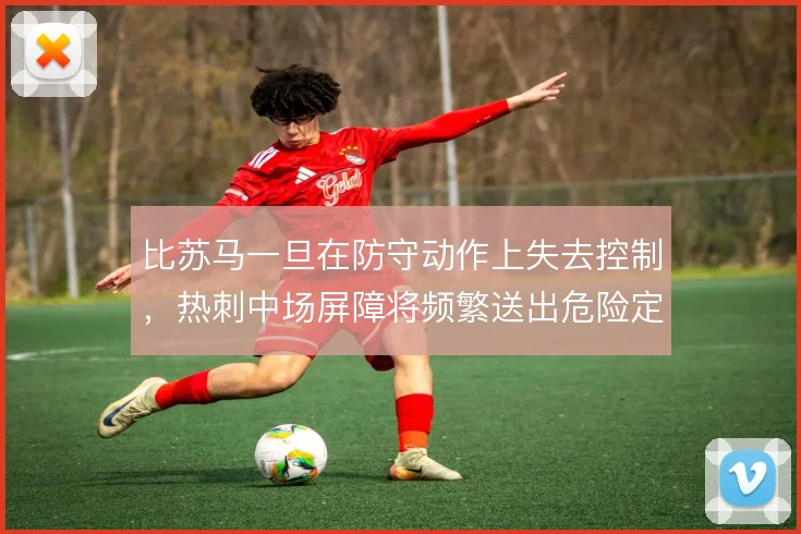 比苏马一旦在防守动作上失去控制，热刺中场屏障将频繁送出危险定位球