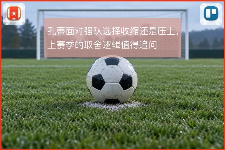 孔蒂面对强队选择收缩还是压上，上赛季的取舍逻辑值得追问