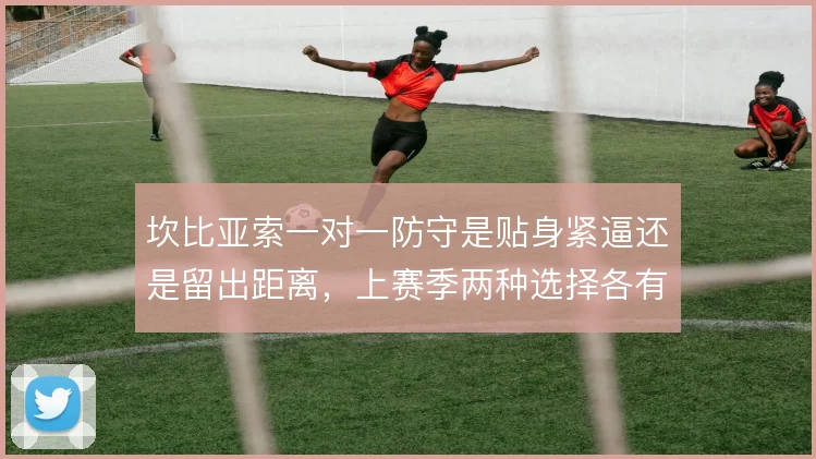 坎比亚索一对一防守是贴身紧逼还是留出距离，上赛季两种选择各有代价