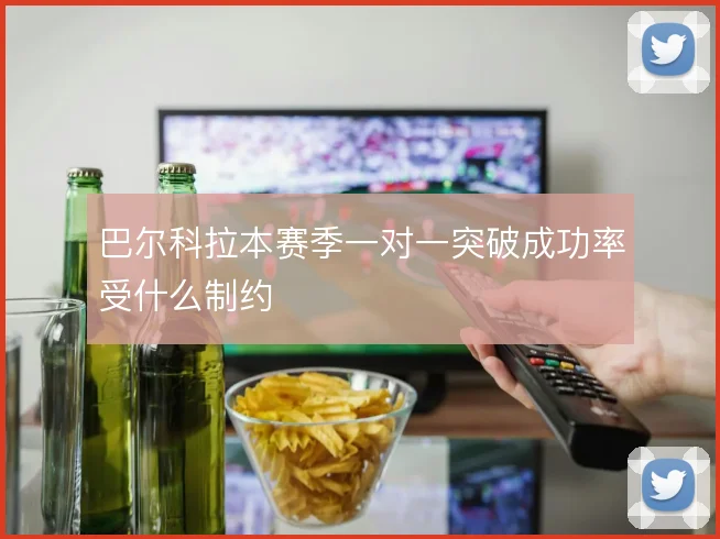 巴尔科拉本赛季一对一突破成功率受什么制约