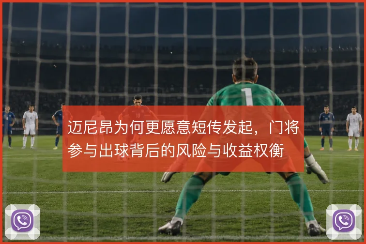迈尼昂为何更愿意短传发起，门将参与出球背后的风险与收益权衡