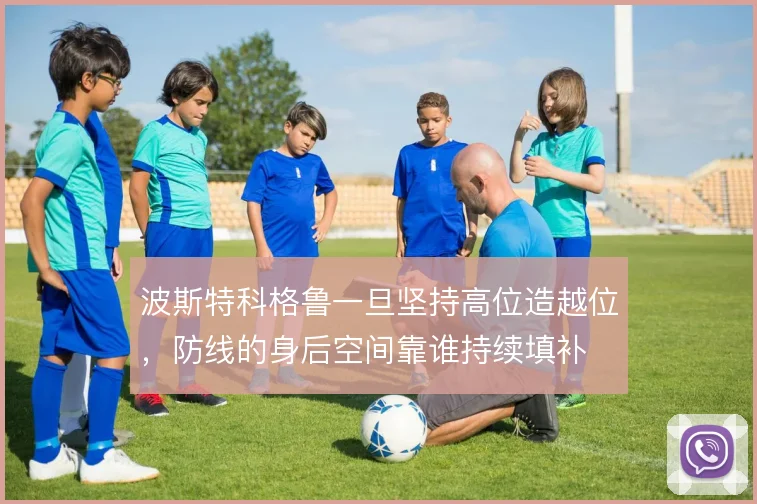 波斯特科格鲁一旦坚持高位造越位,防线的身后空间靠谁持续填补