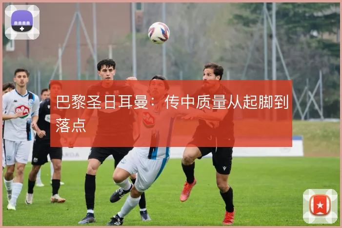 巴黎圣日耳曼：传中质量从起脚到落点