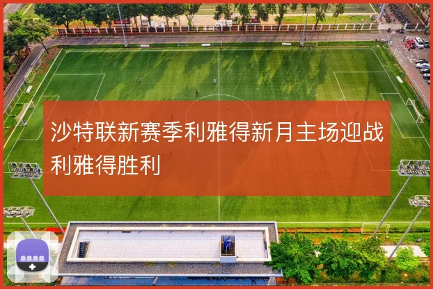 沙特联新赛季利雅得新月主场迎战利雅得胜利