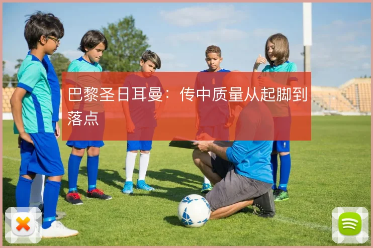 巴黎圣日耳曼：传中质量从起脚到落点