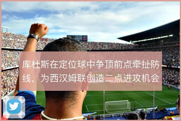 库杜斯在定位球中争顶前点牵扯防线，为西汉姆联创造二点进攻机会