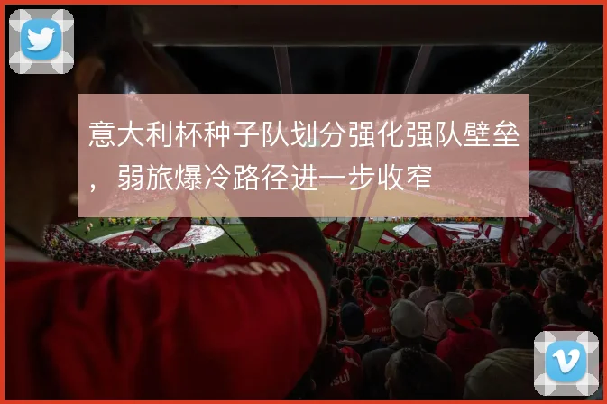 意大利杯种子队划分强化强队壁垒，弱旅爆冷路径进一步收窄