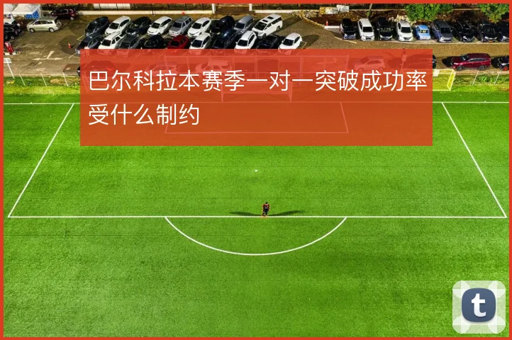 巴尔科拉本赛季一对一突破成功率受什么制约