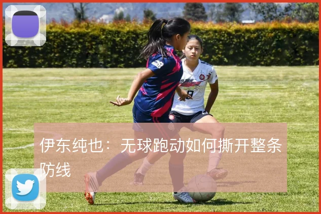 伊东纯也：无球跑动如何撕开整条防线