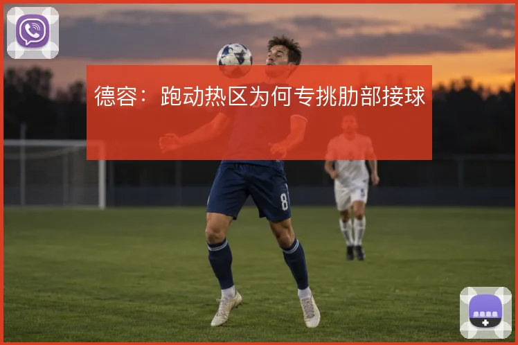 德容:跑动热区为何专挑肋部接球