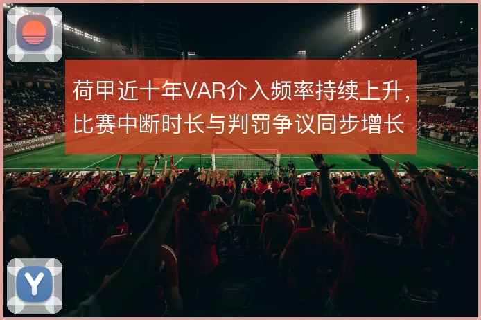 荷甲近十年VAR介入频率持续上升，比赛中断时长与判罚争议同步增长