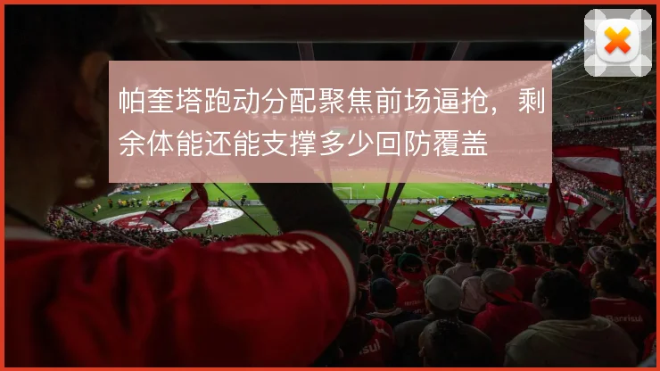 帕奎塔跑动分配聚焦前场逼抢,剩余体能还能支撑多少回防覆盖
