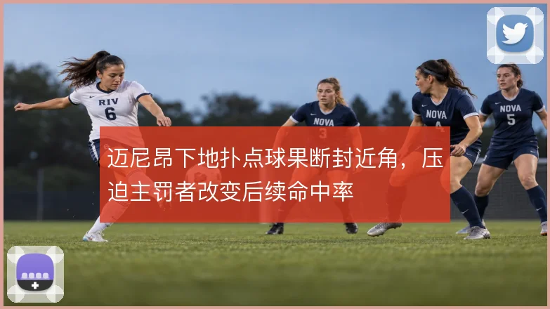 迈尼昂下地扑点球果断封近角，压迫主罚者改变后续命中率