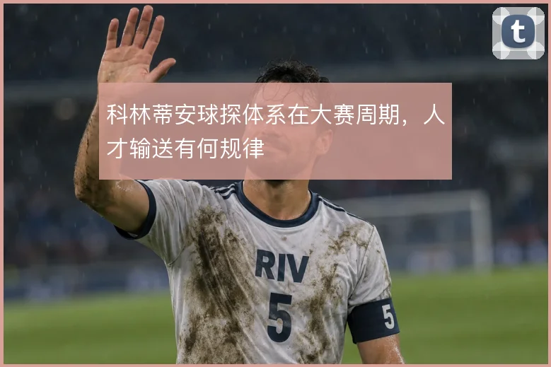 科林蒂安球探体系在大赛周期，人才输送有何规律