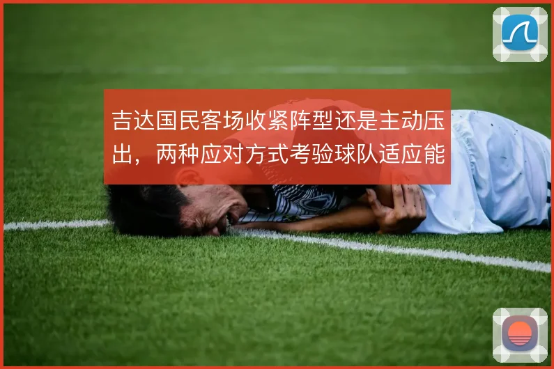 吉达国民客场收紧阵型还是主动压出，两种应对方式考验球队适应能力