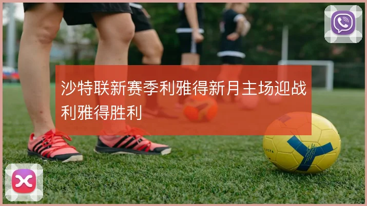 沙特联新赛季利雅得新月主场迎战利雅得胜利