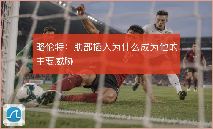 略伦特:肋部插入为什么成为他的主要威胁
