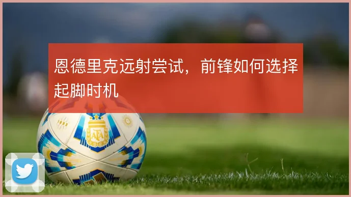 恩德里克远射尝试,前锋如何选择起脚时机