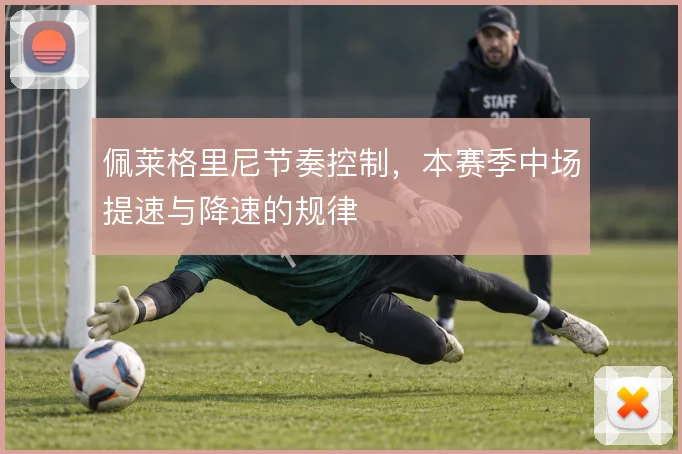 佩莱格里尼节奏控制,本赛季中场提速与降速的规律