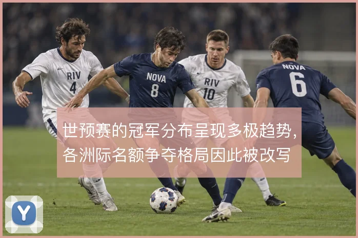 世预赛的冠军分布呈现多极趋势,各洲际名额争夺格局因此被改写