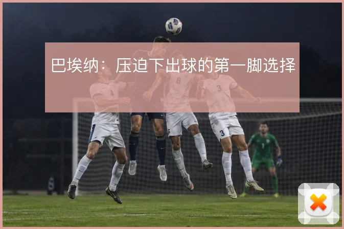 巴埃纳：压迫下出球的第一脚选择