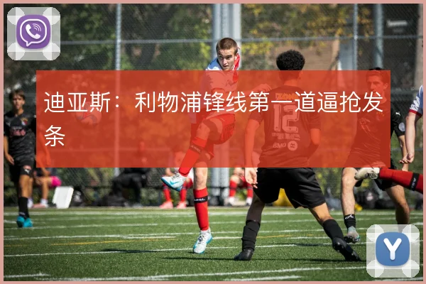 迪亚斯:利物浦锋线第一道逼抢发条