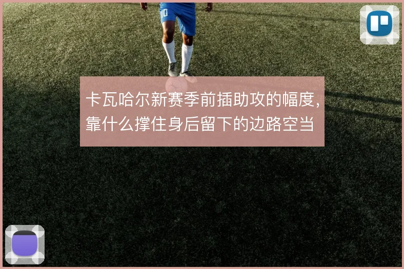 卡瓦哈尔新赛季前插助攻的幅度,靠什么撑住身后留下的边路空当