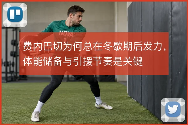 费内巴切为何总在冬歇期后发力,体能储备与引援节奏是关键