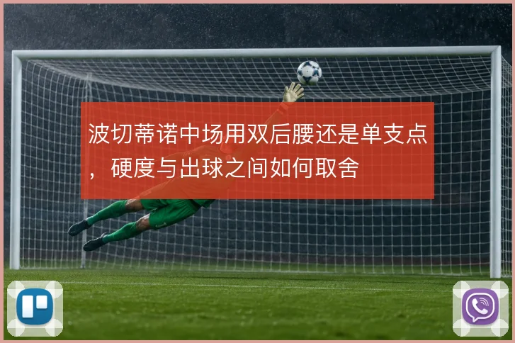 波切蒂诺中场用双后腰还是单支点，硬度与出球之间如何取舍