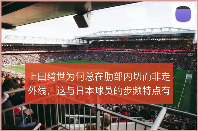 上田绮世为何总在肋部内切而非走外线,这与日本球员的步频特点有何关联