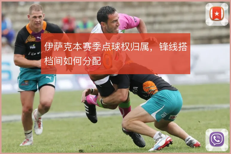 伊萨克本赛季点球权归属，锋线搭档间如何分配