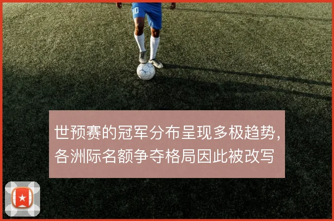 世预赛的冠军分布呈现多极趋势,各洲际名额争夺格局因此被改写