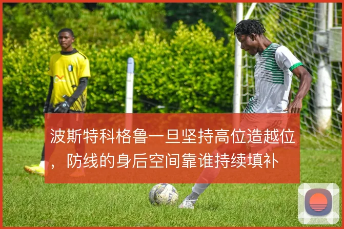 波斯特科格鲁一旦坚持高位造越位,防线的身后空间靠谁持续填补