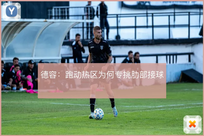 德容:跑动热区为何专挑肋部接球
