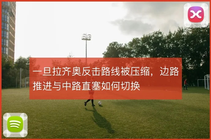 一旦拉齐奥反击路线被压缩，边路推进与中路直塞如何切换