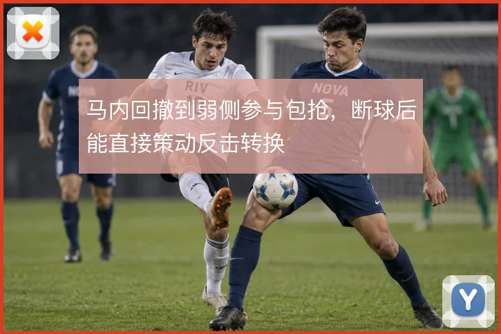 马内回撤到弱侧参与包抢,断球后能直接策动反击转换