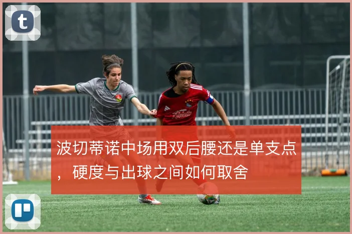 波切蒂诺中场用双后腰还是单支点，硬度与出球之间如何取舍