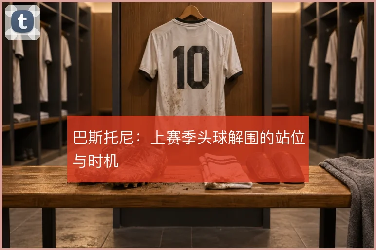 巴斯托尼：上赛季头球解围的站位与时机