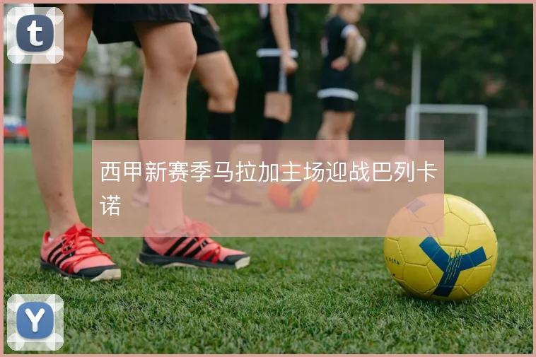 西甲新赛季马拉加主场迎战巴列卡诺