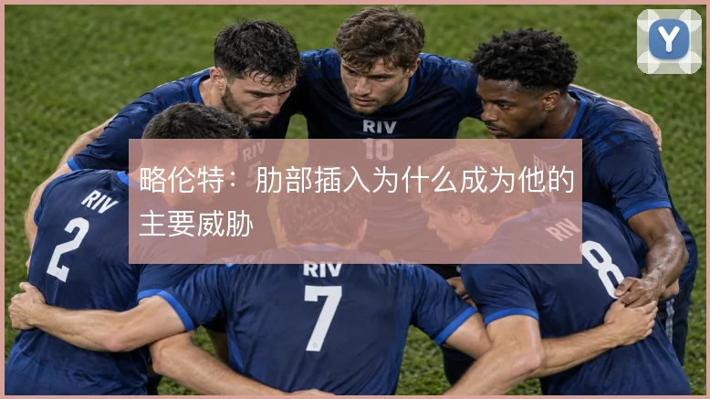 略伦特:肋部插入为什么成为他的主要威胁