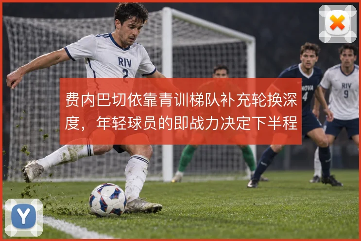 费内巴切依靠青训梯队补充轮换深度，年轻球员的即战力决定下半程续航