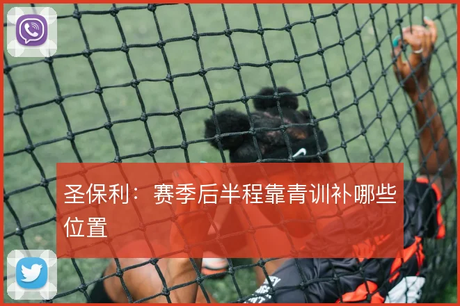 圣保利:赛季后半程靠青训补哪些位置