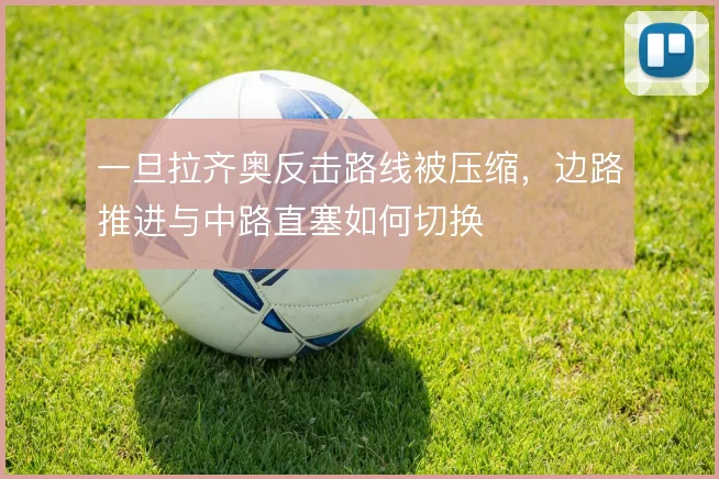 一旦拉齐奥反击路线被压缩，边路推进与中路直塞如何切换