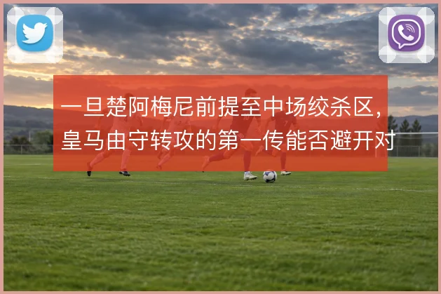 一旦楚阿梅尼前提至中场绞杀区，皇马由守转攻的第一传能否避开对手反抢